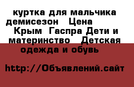 куртка для мальчика демисезон › Цена ­ 1 000 - Крым, Гаспра Дети и материнство » Детская одежда и обувь   